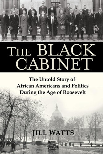 The Black Cabinet The Untold Story of African Americans and Politics During the Age of Roosevelt