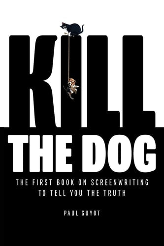 Kill the Dog The First Book on Screenwriting to Tell You the Truth
