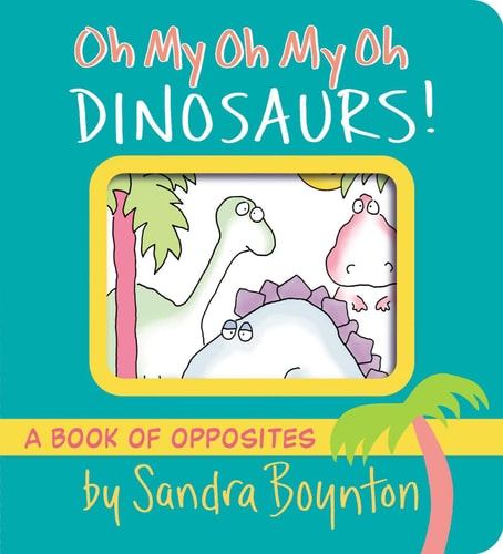 Oh My Oh My Oh Dinosaurs! A Book of Opposites  (Boynton on Board)