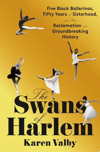 The Swans of Harlem Five Black Ballerinas, Fifty Years of Sisterhood, and Their Reclamation of a Groundbreaking History