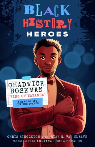 Black History Heroes: Chadwick Boseman King of Wakanda: a Hero on and Off the Screen