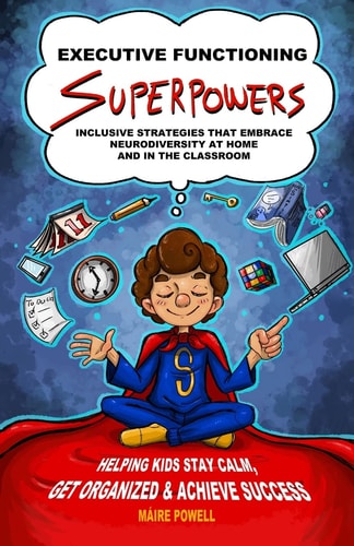 Executive Functioning Superpowers Inclusive Strategies That Embrace Neurodiversity at Home and in the Classroom. Helping Kids Stay Calm, Get Organized and Achieve Success