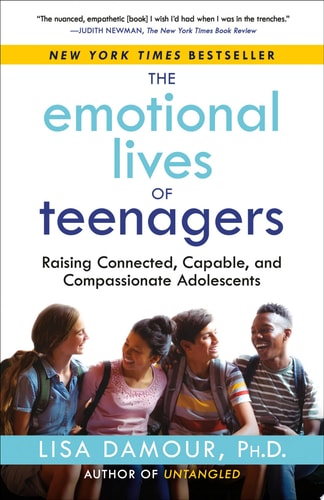 The Emotional Lives of Teenagers Raising Connected, Capable, and Compassionate Adolescents