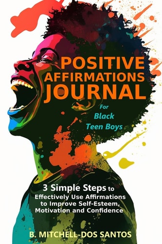 Positive Affirmations Journal for Black Teen Boys 3 Simple Steps to Effectively Use Affirmations to Improve Your Self-Esteem, Motivation, and Confidence