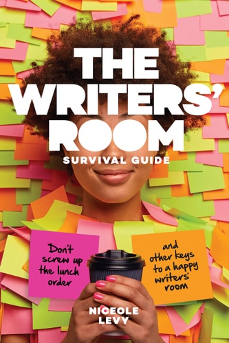 The Writers' Room Survival Guide Don't Screw Up the Lunch Order and Other Keys to a Happy Writers' Room