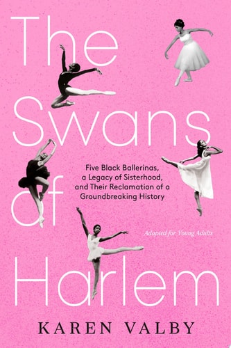 The Swans of Harlem (Adapted for Young Adults) Five Black Ballerinas, a Legacy of Sisterhood, and Their Reclamation of a Groundbreaking History